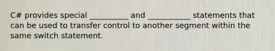 C# provides special __________ and ___________ statements that can be used to transfer control to another segment within the same switch statement.