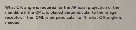 What C R angle is required for the AP axial projection of the mandible if the OML, is placed perpendicular to the image receptor. If the IOML is perpendicular to IR, what C R angle is needed.