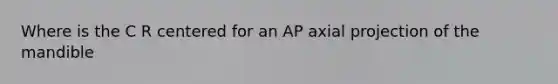 Where is the C R centered for an AP axial projection of the mandible