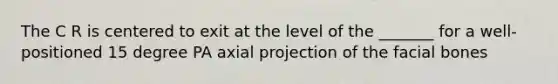 The C R is centered to exit at the level of the _______ for a well-positioned 15 degree PA axial projection of the facial bones