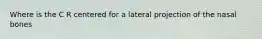 Where is the C R centered for a lateral projection of the nasal bones