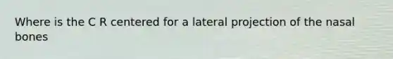 Where is the C R centered for a lateral projection of the nasal bones