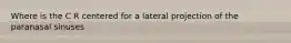 Where is the C R centered for a lateral projection of the paranasal sinuses