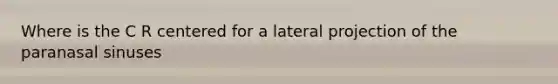 Where is the C R centered for a lateral projection of the paranasal sinuses