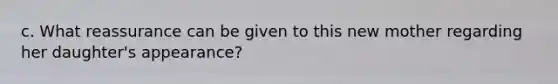 c. What reassurance can be given to this new mother regarding her daughter's appearance?