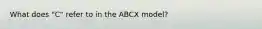 What does "C" refer to in the ABCX model?