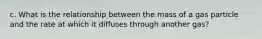 c. What is the relationship between the mass of a gas particle and the rate at which it diffuses through another gas?