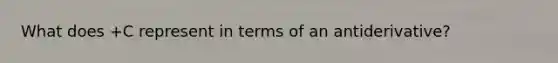 What does +C represent in terms of an antiderivative?