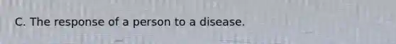 C. The response of a person to a disease.