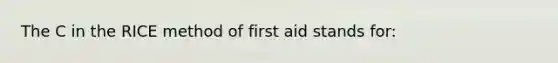 The C in the RICE method of first aid stands for: