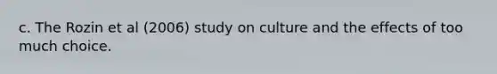 c. The Rozin et al (2006) study on culture and the effects of too much choice.