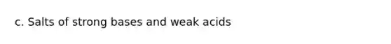 c. Salts of strong bases and weak acids