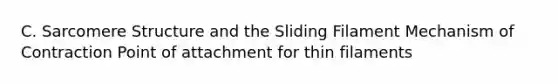 C. Sarcomere Structure and the Sliding Filament Mechanism of Contraction Point of attachment for thin filaments