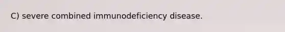 C) severe combined immunodeficiency disease.