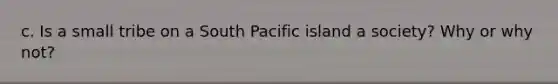 c. Is a small tribe on a South Pacific island a society? Why or why not?