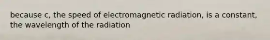 because c, the speed of electromagnetic radiation, is a constant, the wavelength of the radiation