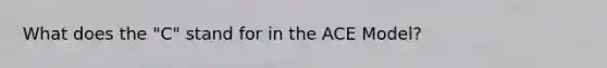 What does the "C" stand for in the ACE Model?