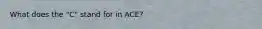 What does the "C" stand for in ACE?