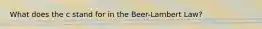 What does the c stand for in the Beer-Lambert Law?