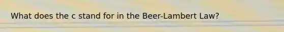What does the c stand for in the Beer-Lambert Law?