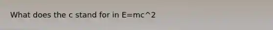 What does the c stand for in E=mc^2