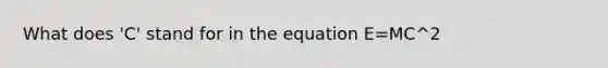 What does 'C' stand for in the equation E=MC^2