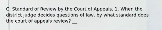 C. Standard of Review by the Court of Appeals. 1. When the district judge decides questions of law, by what standard does the court of appeals review? __