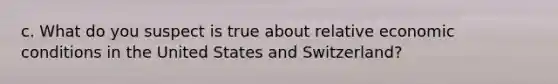 c. What do you suspect is true about relative economic conditions in the United States and Switzerland?