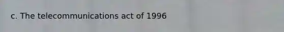 c. The telecommunications act of 1996