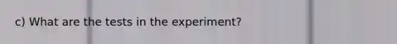 c) What are the tests in the experiment?