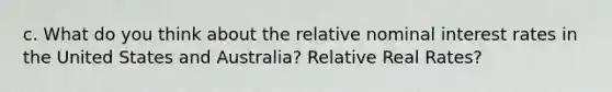 c. What do you think about the relative nominal interest rates in the United States and Australia? Relative Real Rates?