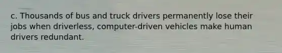 c. Thousands of bus and truck drivers permanently lose their jobs when driverless, computer-driven vehicles make human drivers redundant.