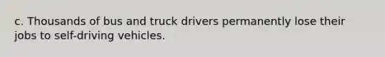 c. Thousands of bus and truck drivers permanently lose their jobs to self-driving vehicles.