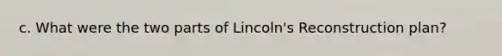 c. What were the two parts of Lincoln's Reconstruction plan?