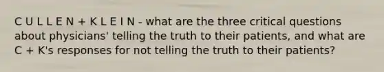 C U L L E N + K L E I N - what are the three critical questions about physicians' telling the truth to their patients, and what are C + K's responses for not telling the truth to their patients?