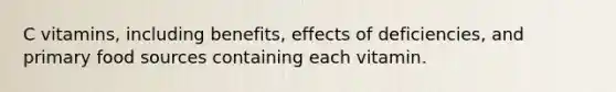 C vitamins, including benefits, effects of deficiencies, and primary food sources containing each vitamin.