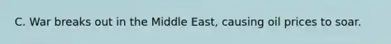 C. War breaks out in the Middle East, causing oil prices to soar.