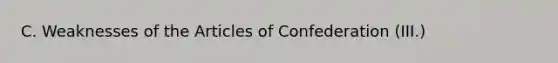 C. Weaknesses of the Articles of Confederation (III.)