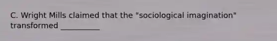 C. Wright Mills claimed that the "sociological imagination" transformed __________