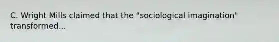 C. Wright Mills claimed that the "sociological imagination" transformed...