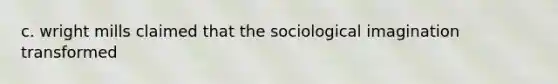 c. wright mills claimed that the sociological imagination transformed