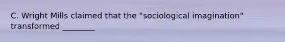 C. Wright Mills claimed that the "sociological imagination" transformed ________