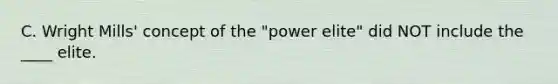 C. Wright Mills' concept of the "power elite" did NOT include the ____ elite.