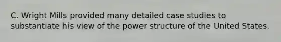 C. Wright Mills provided many detailed case studies to substantiate his view of the power structure of the United States.