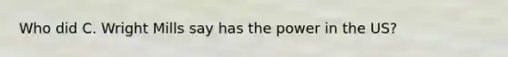 Who did C. Wright Mills say has the power in the US?