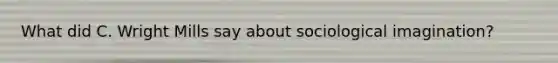 What did C. Wright Mills say about sociological imagination?