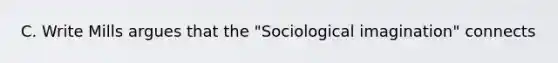 C. Write Mills argues that the "Sociological imagination" connects