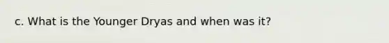 c. What is the Younger Dryas and when was it?