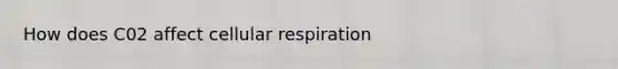 How does C02 affect cellular respiration