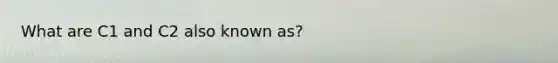 What are C1 and C2 also known as?